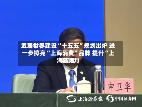 上海世界贸易中心建设“十五五”规划出炉 进一步擦亮“上海消费	”品牌 提升“上海费用”影响力-第3张图片