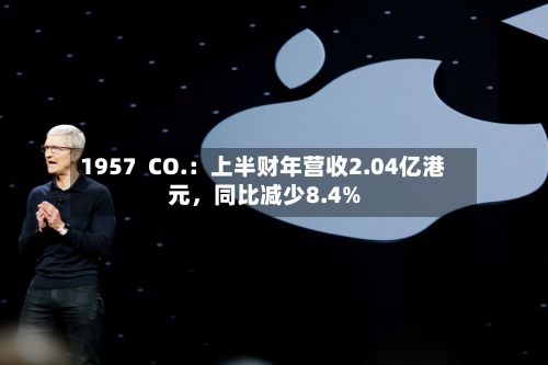 1957 CO.:上半财年营收2.04亿港元,同比减少8.4%