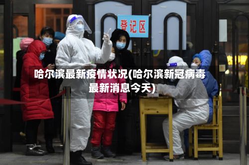 哈尔滨最新疫情状况(哈尔滨新冠病毒最新消息今天)-第2张图片