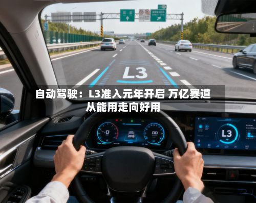 自动驾驶：L3准入元年开启 万亿赛道从能用走向好用