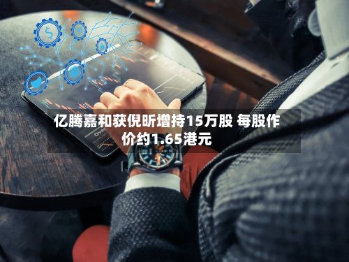 亿腾嘉和获倪昕增持15万股 每股作价约1.65港元-第1张图片
