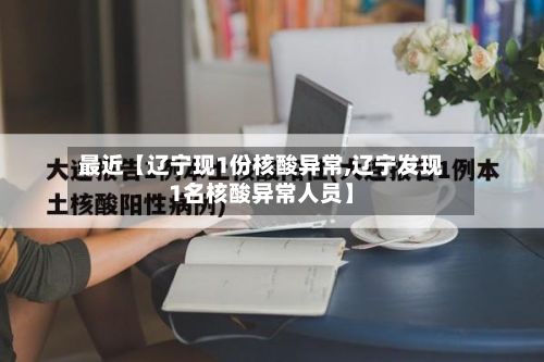 最近【辽宁现1份核酸异常,辽宁发现1名核酸异常人员】