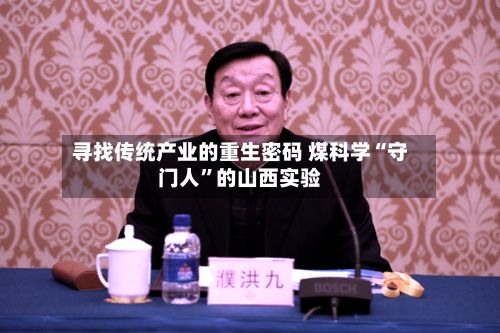 寻找传统产业的重生密码 煤科学“守门人”的山西实验