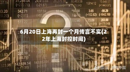 6月20日上海再封一个月传言不实(22年上海封控时间)-第2张图片