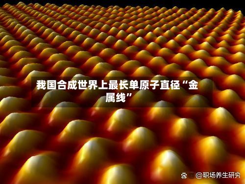 我国合成世界上最长单原子直径“金属线	”-第2张图片