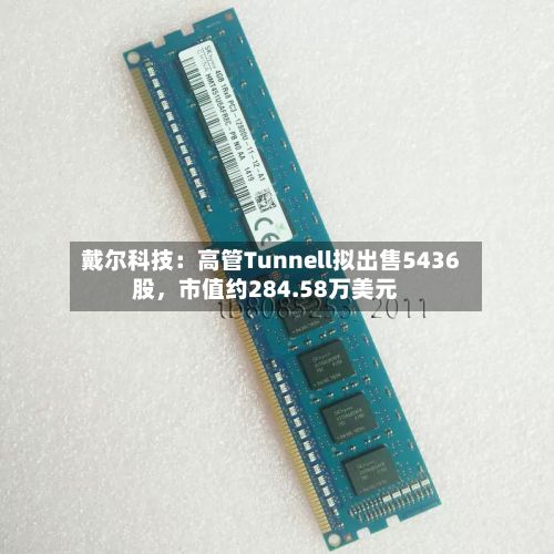 戴尔科技：高管Tunnell拟出售5436股，市值约284.58万美元-第2张图片