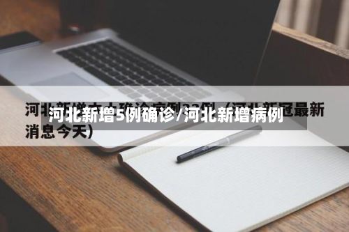 河北新增5例确诊/河北新增病例-第2张图片