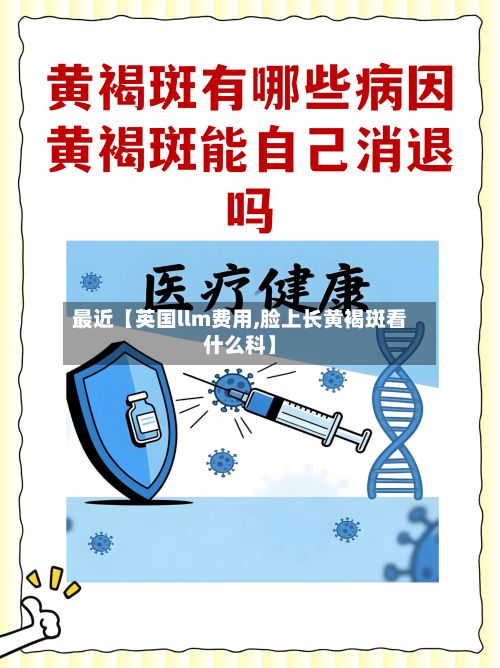 最近【英国llm费用,脸上长黄褐斑看什么科】-第2张图片
