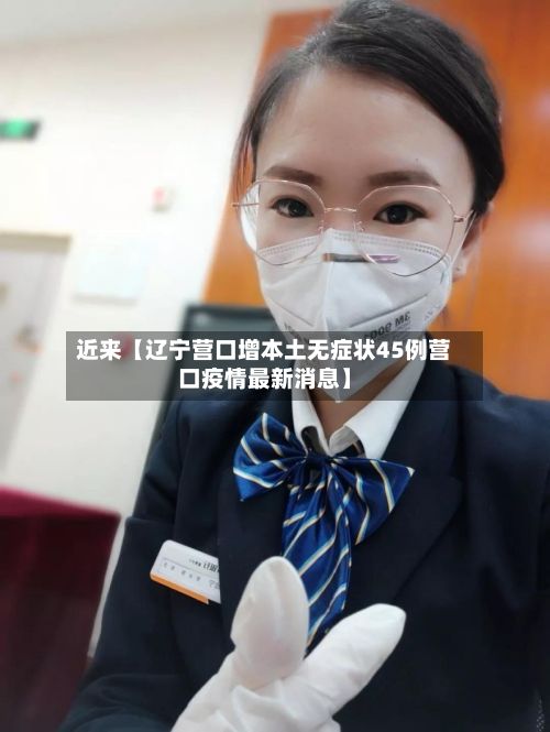 近来【辽宁营口增本土无症状45例营口疫情最新消息】