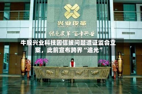 牛股兴业科技因信披问题遭证监会立案,此前宣布跨界“追光”