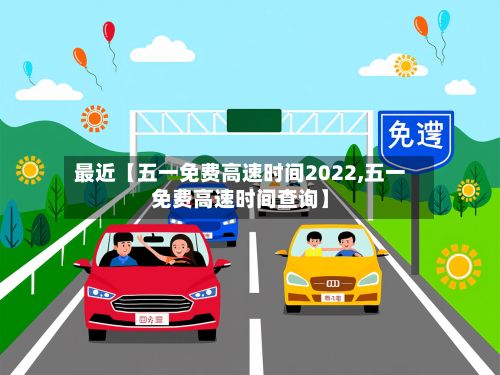 最近【五一免费高速时间2022,五一免费高速时间查询】-第3张图片