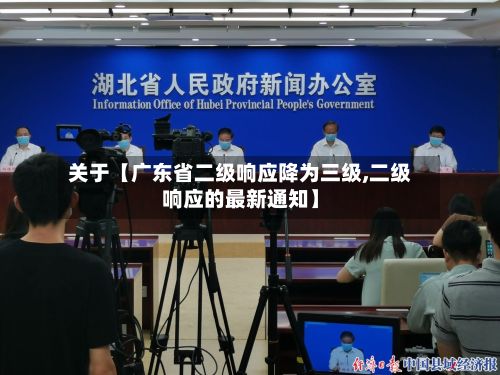 关于【广东省二级响应降为三级,二级响应的最新通知】