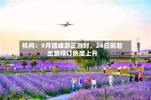 机构:9月错峰游正当时,24日前后出游预订热度上升