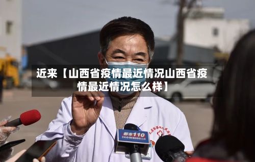 近来【山西省疫情最近情况山西省疫情最近情况怎么样】