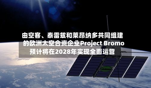 由空客、泰雷兹和莱昂纳多共同组建的欧洲太空合资企业Project Bromo预计将在2028年实现全面运营-第2张图片