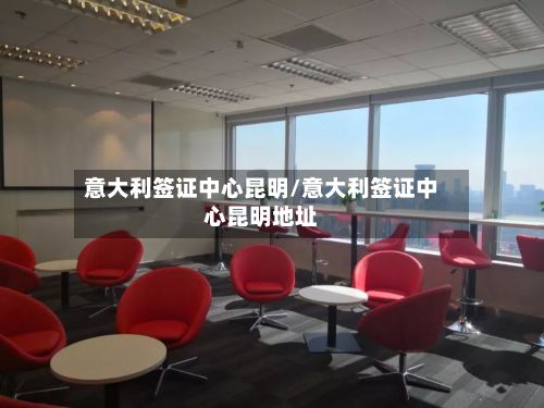 意大利签证中心昆明/意大利签证中心昆明地址