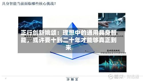 正行创新姚颂：理想中的通用具身智能，或许要十到二十年才能够真正到来