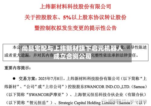 尚品宅配与上纬新材旗下启元机器人成立合资公司-第2张图片