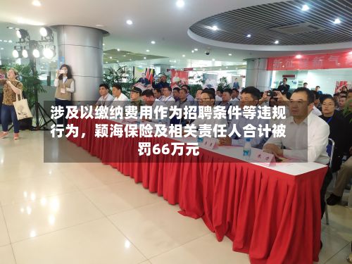 涉及以缴纳费用作为招聘条件等违规行为	，颖海保险及相关责任人合计被罚66万元-第2张图片
