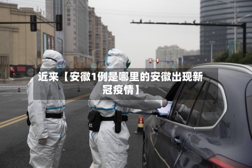 近来【安徽1例是哪里的安徽出现新冠疫情】-第3张图片