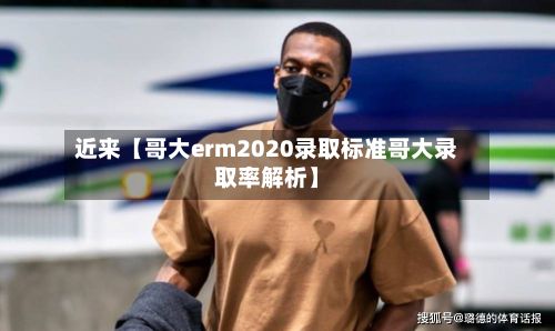 近来【哥大erm2020录取标准哥大录取率解析】-第3张图片