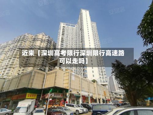 近来【深圳高考限行深圳限行高速路可以走吗】