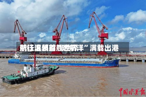 浙江温州首艘世界航行滚装船“远航洋”满载出港-第2张图片