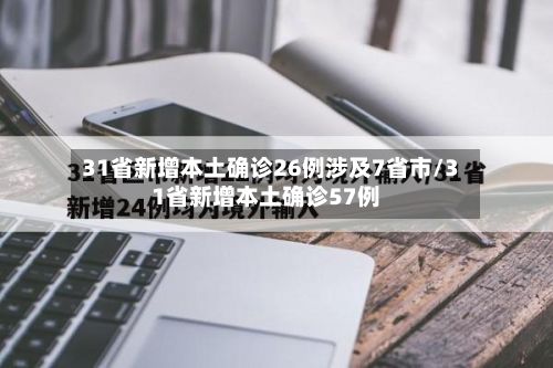 31省新增本土确诊26例涉及7省市/31省新增本土确诊57例-第1张图片