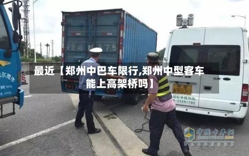 最近【郑州中巴车限行,郑州中型客车能上高架桥吗】-第2张图片