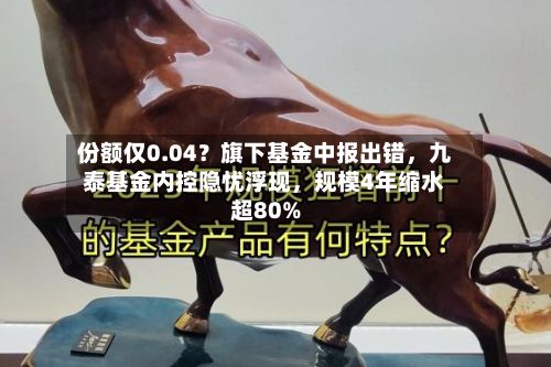 份额仅0.04？旗下基金中报出错，九泰基金内控隐忧浮现，规模4年缩水超80%-第2张图片