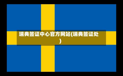 瑞典签证中心官方网站(瑞典签证处)