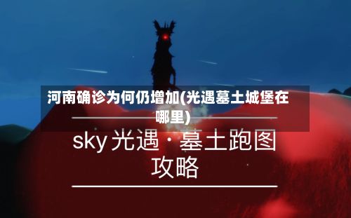 河南确诊为何仍增加(光遇墓土城堡在哪里)-第3张图片