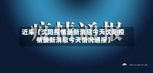 近来【沈阳疫情最新消息今天沈阳疫情最新消息今天情况通报】