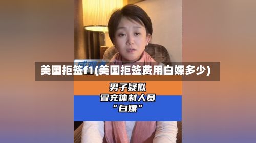 美国拒签f1(美国拒签费用白嫖多少)