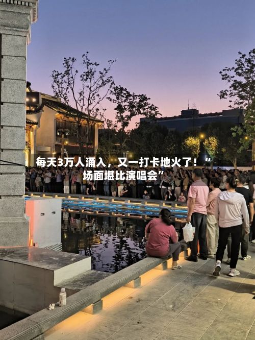 每天3万人涌入，又一打卡地火了！“场面堪比演唱会”-第2张图片