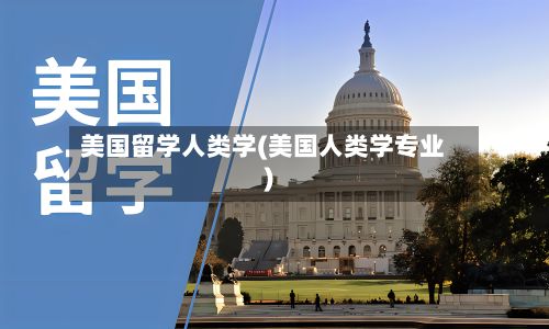 美国留学人类学(美国人类学专业)-第2张图片