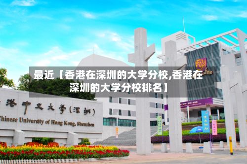 最近【香港在深圳的大学分校,香港在深圳的大学分校排名】-第2张图片
