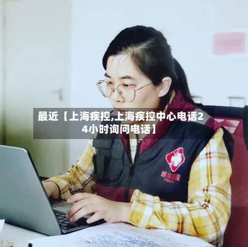 最近【上海疾控,上海疾控中心电话24小时询问电话】-第3张图片