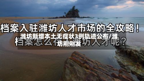 潍坊新增本土无症状3例轨迹公布/潍坊刚刚发