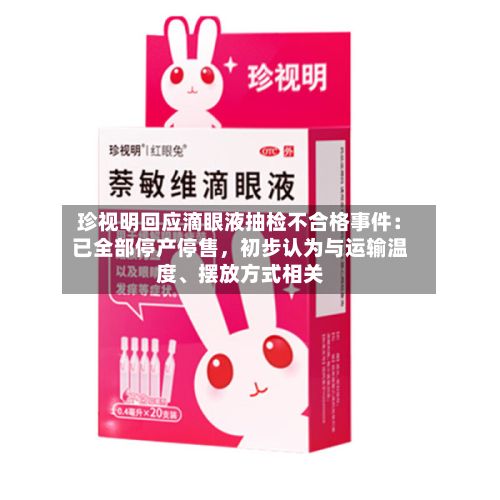 珍视明回应滴眼液抽检不合格事件：已全部停产停售，初步认为与运输温度、摆放方式相关-第3张图片