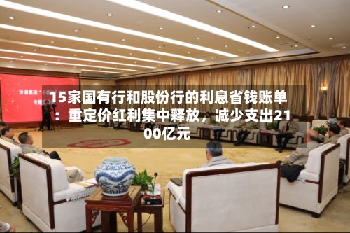 15家国有行和股份行的利息省钱账单：重定价红利集中释放	，减少支出2100亿元-第2张图片
