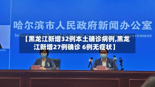 【黑龙江新增32例本土确诊病例,黑龙江新增27例确诊 6例无症状】