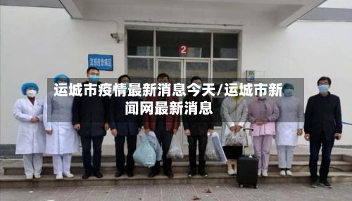 运城市疫情最新消息今天/运城市新闻网最新消息