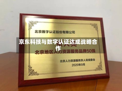 京东科技与数字认证达成战略合作
