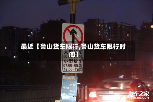 最近【鲁山货车限行,鲁山货车限行时间】