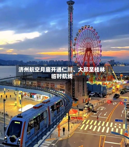 济州航空月底开通仁川、大邱至桂林临时航线-第3张图片