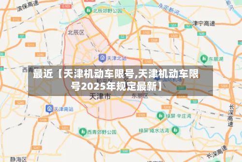 最近【天津机动车限号,天津机动车限号2025年规定最新】-第3张图片