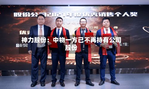 神力股份:中物一方已不再持有公司股份-第2张图片