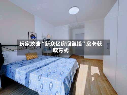 玩家攻略“新众亿房间链接”房卡获取方式-第2张图片