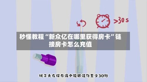 秒懂教程“新众亿在哪里获得房卡”链接房卡怎么充值